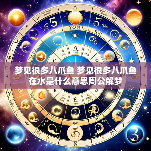梦见很多八爪鱼 梦见很多八爪鱼在水是什么意思周公解梦