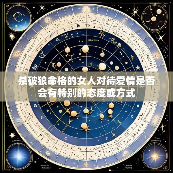 杀破狼命格的女人对待爱情是否会有特别的态度或方式