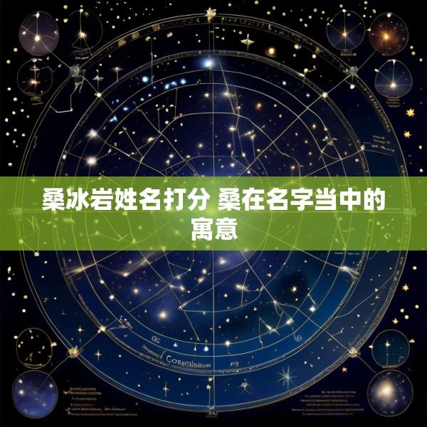 桑冰岩姓名打分 桑在名字当中的寓意