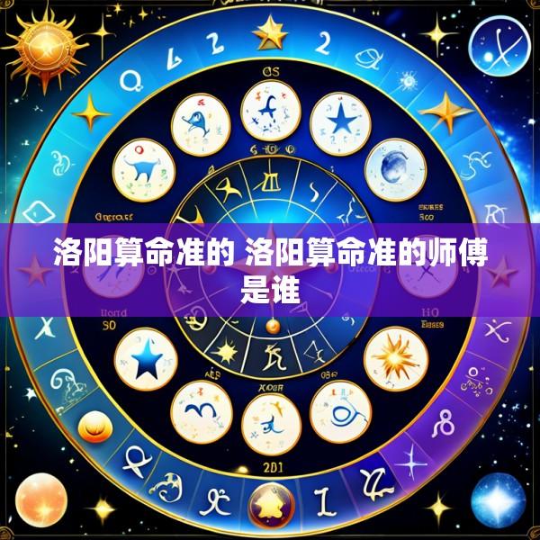 洛阳算命准的 洛阳算命准的师傅是谁