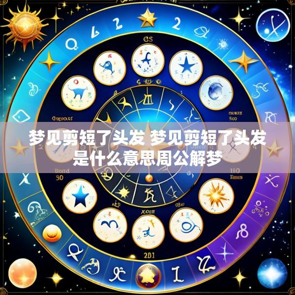 梦见剪短了头发 梦见剪短了头发是什么意思周公解梦