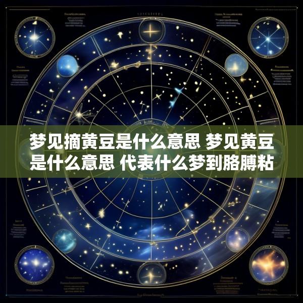 梦见摘黄豆是什么意思 梦见黄豆是什么意思 代表什么梦到胳膊粘黄豆