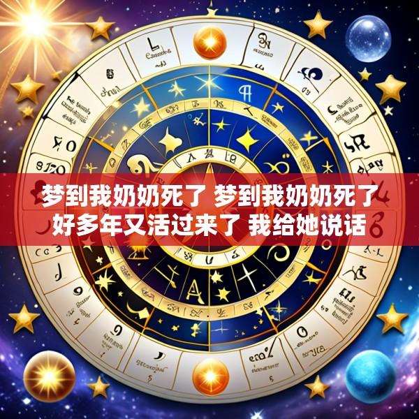 梦到我奶奶死了 梦到我奶奶死了好多年又活过来了 我给她说话