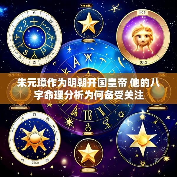 朱元璋作为明朝开国皇帝 他的八字命理分析为何备受关注