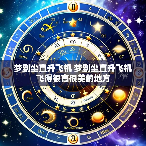 梦到坐直升飞机 梦到坐直升飞机飞得很高很美的地方