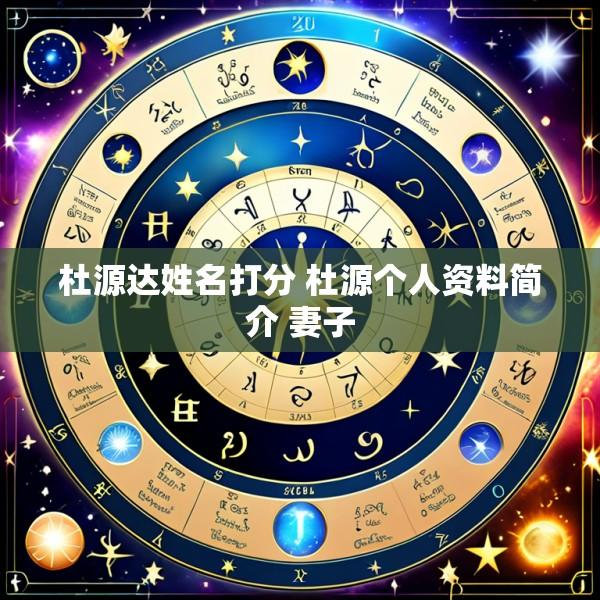杜源达姓名打分 杜源个人资料简介 妻子