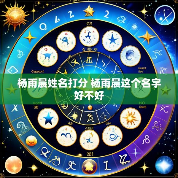 杨雨晨姓名打分 杨雨晨这个名字好不好