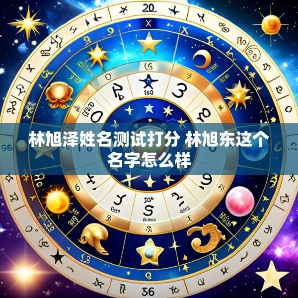 林旭泽姓名测试打分 林旭东这个名字怎么样