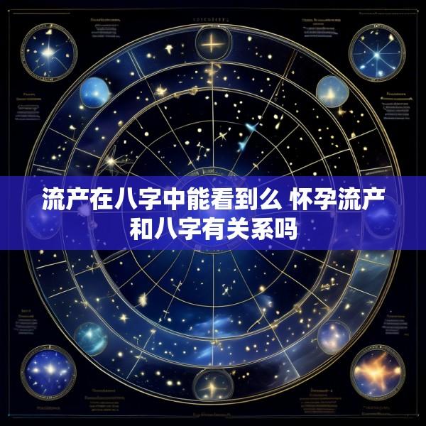 流产在八字中能看到么 怀孕流产和八字有关系吗