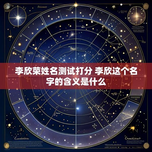 李欣荣姓名测试打分 李欣这个名字的含义是什么