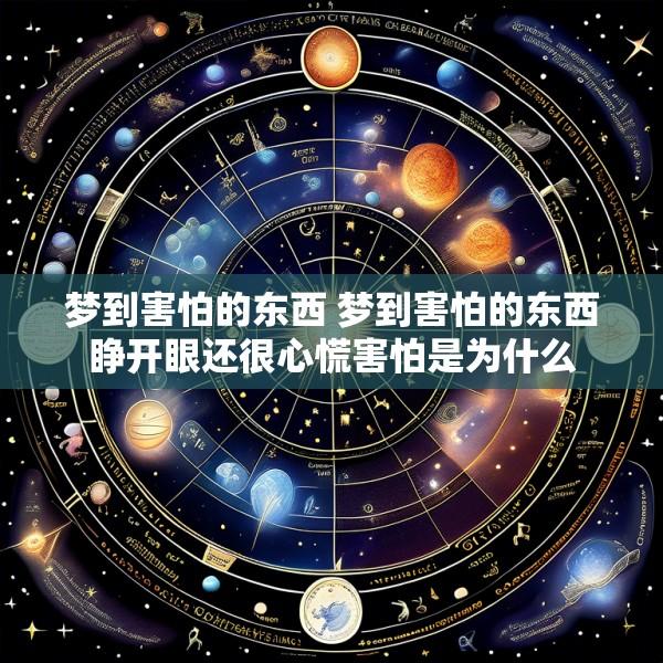 梦到害怕的东西 梦到害怕的东西睁开眼还很心慌害怕是为什么