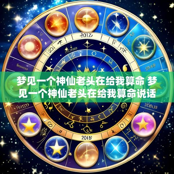 梦见一个神仙老头在给我算命 梦见一个神仙老头在给我算命说话