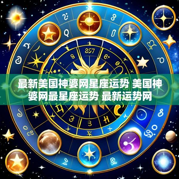 最新美国神婆网星座运势 美国神婆网最星座运势 最新运势网