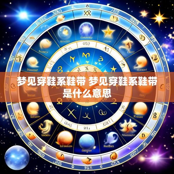 梦见穿鞋系鞋带 梦见穿鞋系鞋带是什么意思
