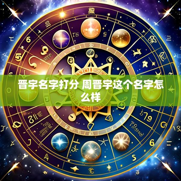 晋宇名字打分 周晋宇这个名字怎么样