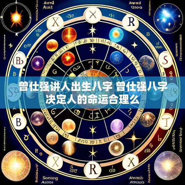 曾仕强讲人出生八字 曾仕强八字决定人的命运合理么