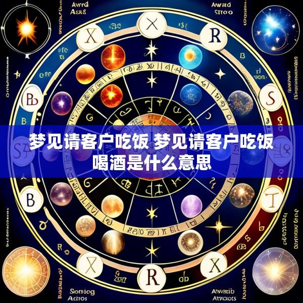梦见请客户吃饭 梦见请客户吃饭喝酒是什么意思