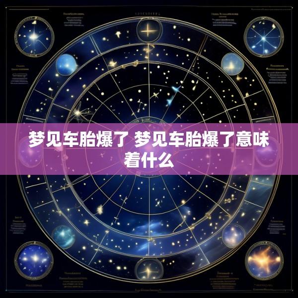 梦见车胎爆了 梦见车胎爆了意味着什么