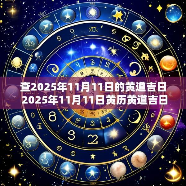查2025年11月11日的黄道吉日 2025年11月11日黄历黄道吉日查询