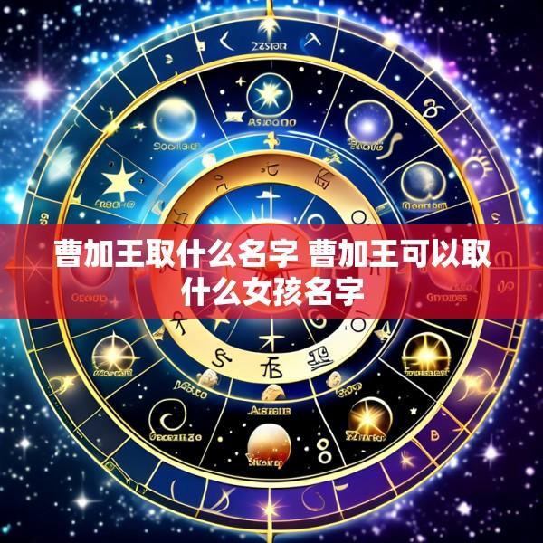 曹加王取什么名字 曹加王可以取什么女孩名字