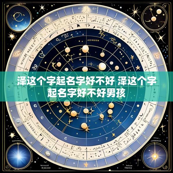 泽这个字起名字好不好 泽这个字起名字好不好男孩
