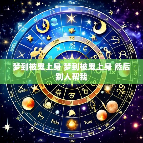 梦到被鬼上身 梦到被鬼上身 然后别人帮我