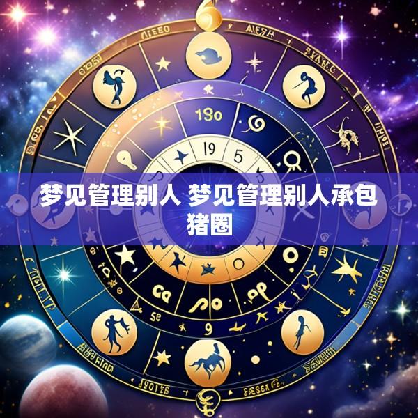 梦见管理别人 梦见管理别人承包猪圈