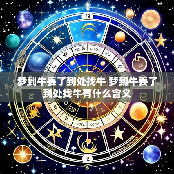 梦到牛丢了到处找牛 梦到牛丢了到处找牛有什么含义