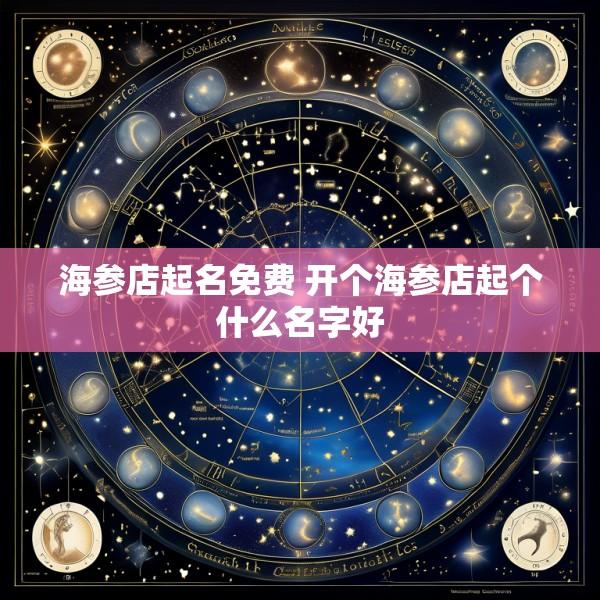 海参店起名免费 开个海参店起个什么名字好