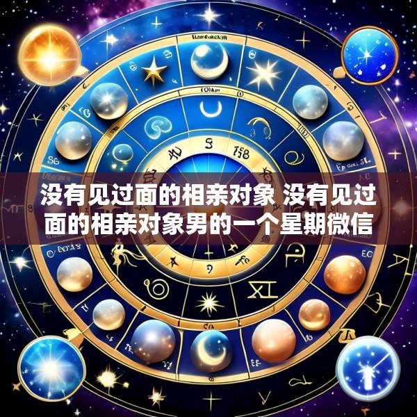 没有见过面的相亲对象 没有见过面的相亲对象男的一个星期微信聊一次正常吗