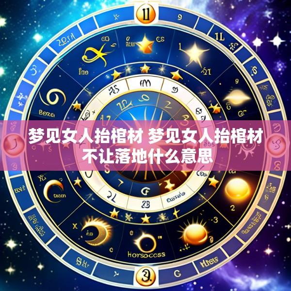 梦见女人抬棺材 梦见女人抬棺材 不让落地什么意思