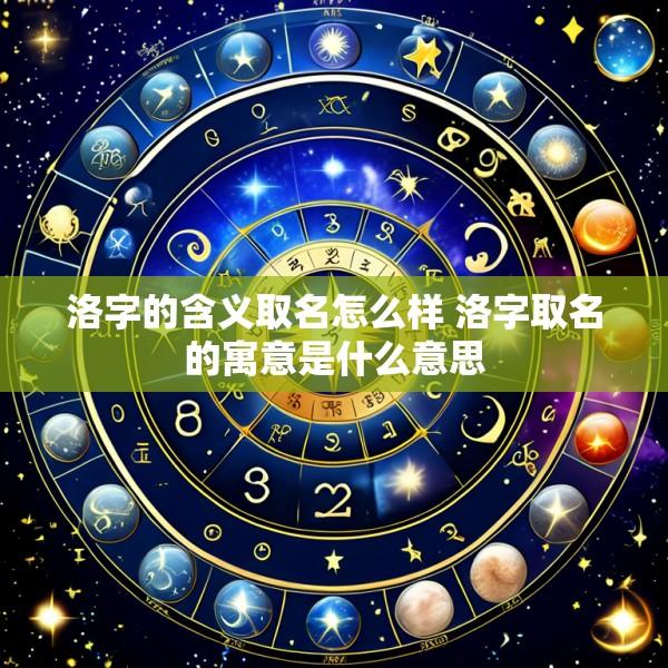 洛字的含义取名怎么样 洛字取名的寓意是什么意思