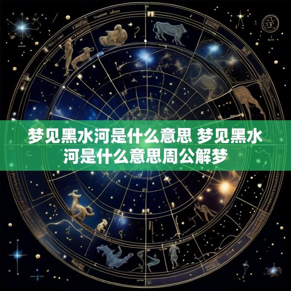 梦见黑水河是什么意思 梦见黑水河是什么意思周公解梦