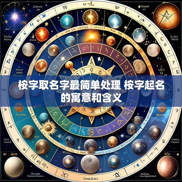 桉字取名字最简单处理 桉字起名的寓意和含义