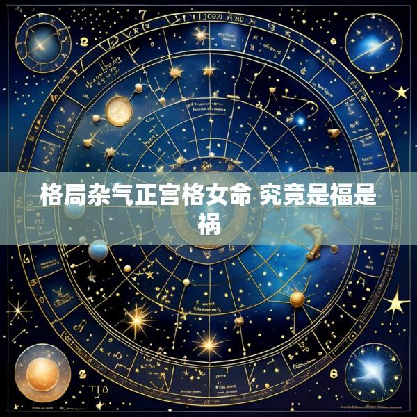 格局杂气正宫格女命 究竟是福是祸