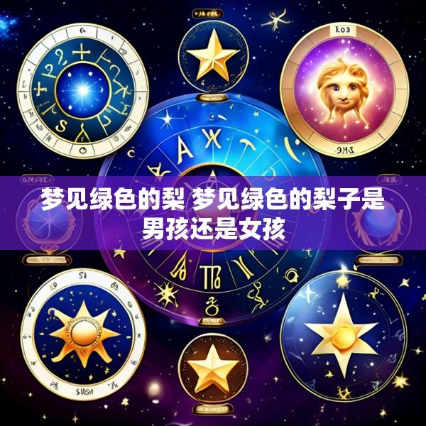 梦见绿色的梨 梦见绿色的梨子是男孩还是女孩