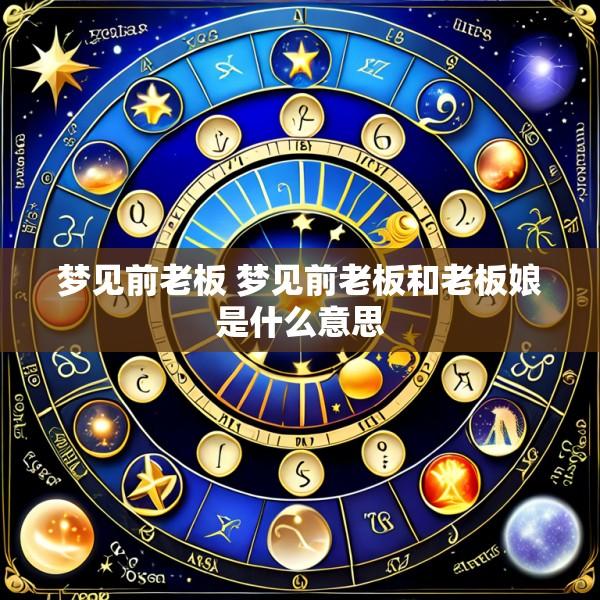 梦见前老板 梦见前老板和老板娘是什么意思