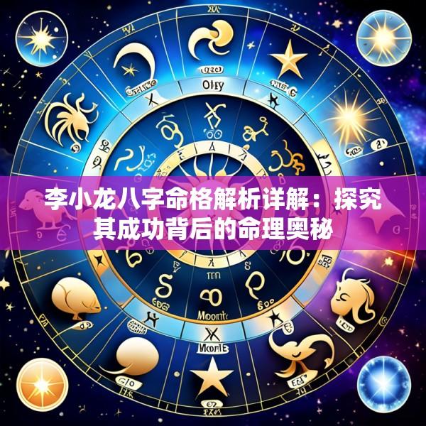 李小龙八字命格解析详解：探究其成功背后的命理奥秘