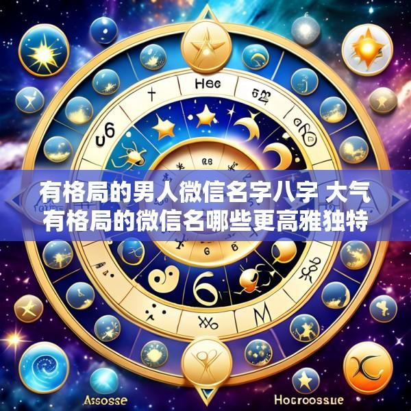 有格局的男人微信名字八字 大气有格局的微信名哪些更高雅独特