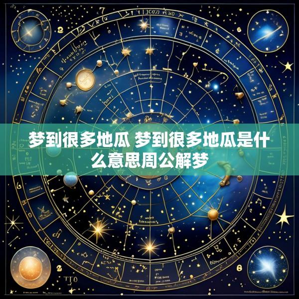 梦到很多地瓜 梦到很多地瓜是什么意思周公解梦
