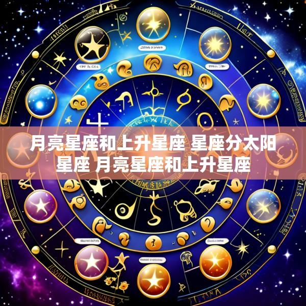 月亮星座和上升星座 星座分太阳星座 月亮星座和上升星座