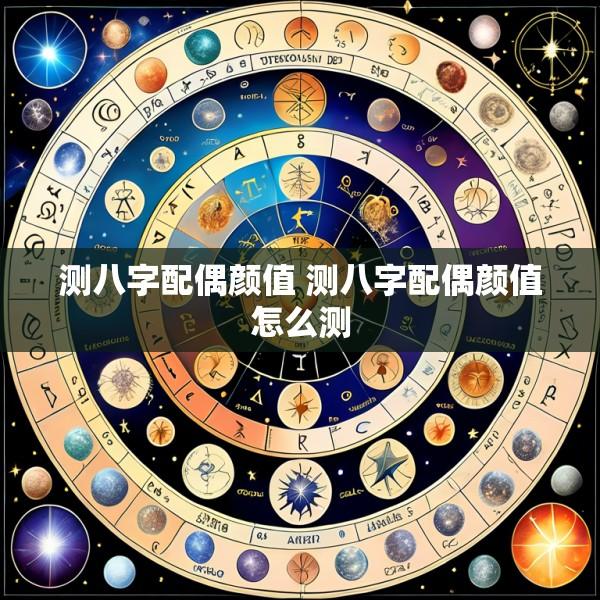 测八字配偶颜值 测八字配偶颜值怎么测