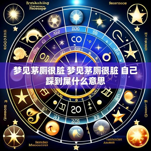 梦见茅厕很脏 梦见茅厕很脏 自己踩到屎什么意思