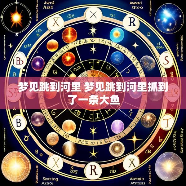 梦见跳到河里 梦见跳到河里抓到了一条大鱼