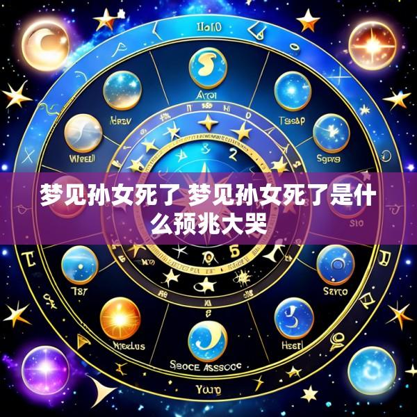 梦见孙女死了 梦见孙女死了是什么预兆大哭