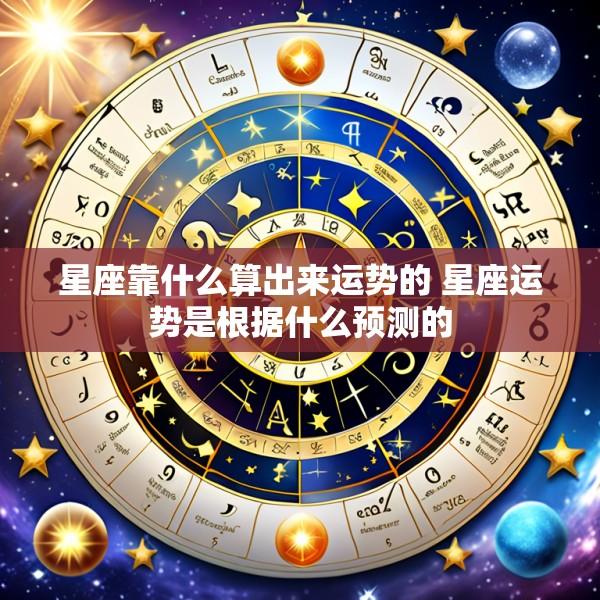 星座靠什么算出来运势的 星座运势是根据什么预测的