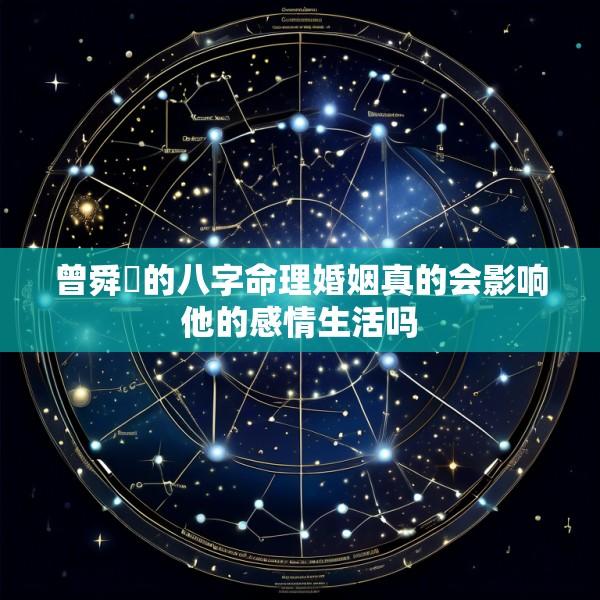 曾舜晞的八字命理婚姻真的会影响他的感情生活吗