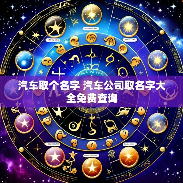 汽车取个名字 汽车公司取名字大全免费查询