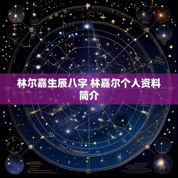 林尔嘉生辰八字 林嘉尔个人资料简介