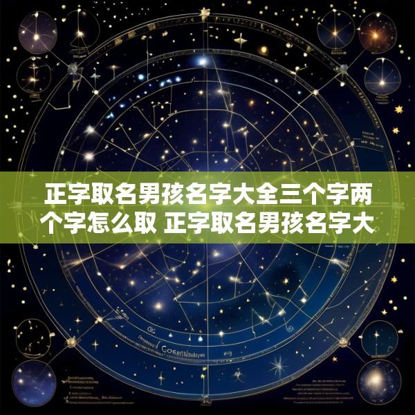 正字取名男孩名字大全三个字两个字怎么取 正字取名男孩名字大全三个字两个字怎么取好听